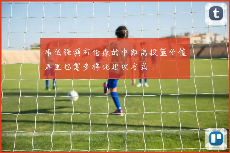 韦伯强调布伦森的中距离投篮价值库里也需多样化进攻方式
