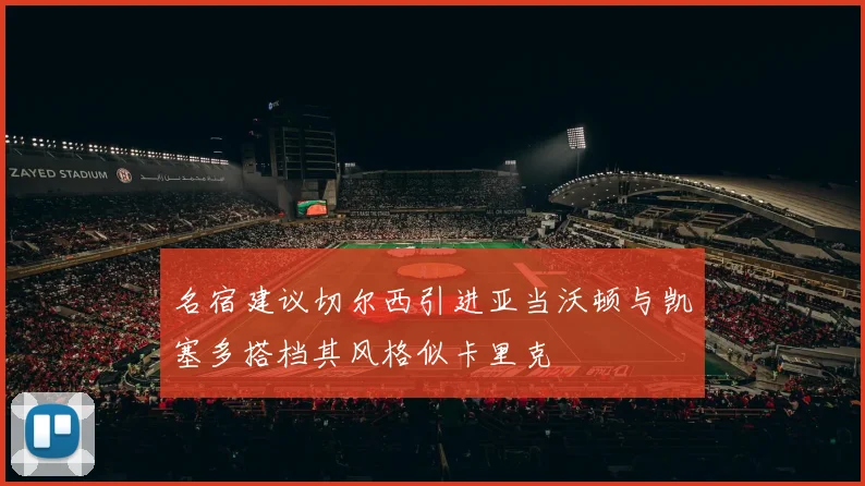 名宿建议切尔西引进亚当沃顿与凯塞多搭档其风格似卡里克