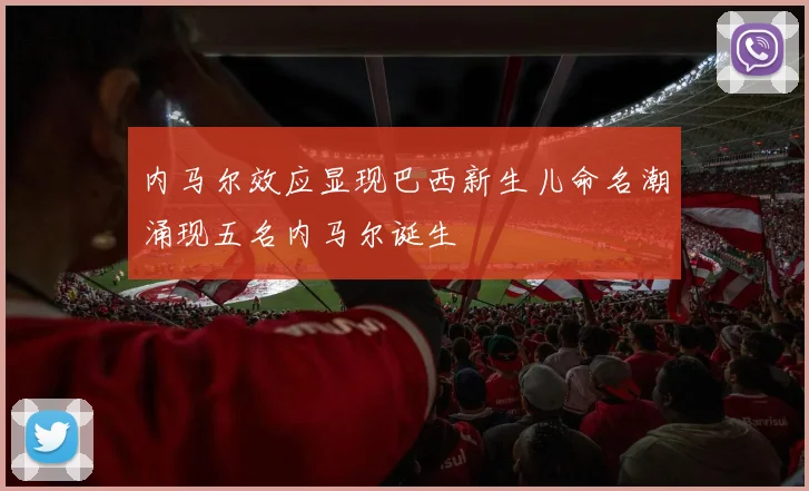 内马尔效应显现巴西新生儿命名潮涌现五名内马尔诞生