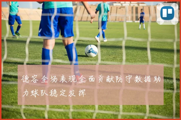 德容全场表现全面贡献防守数据助力球队稳定发挥