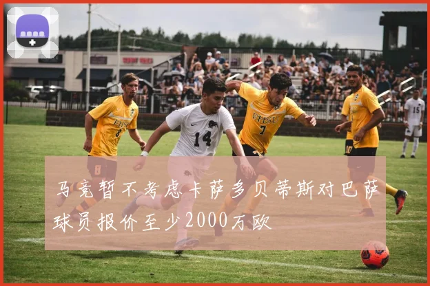马竞暂不考虑卡萨多贝蒂斯对巴萨球员报价至少2000万欧