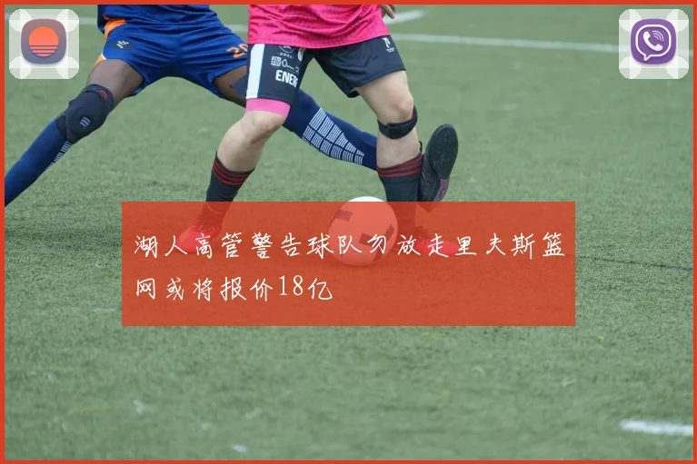湖人高管警告球队勿放走里夫斯篮网或将报价18亿