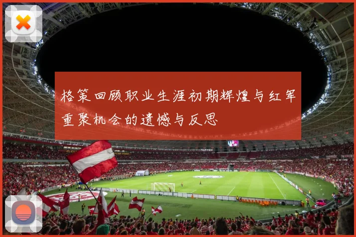 格策回顾职业生涯初期辉煌与红军重聚机会的遗憾与反思