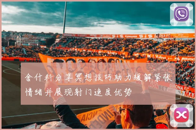 舍什科分享冥想技巧助力缓解紧张情绪并展现射门速度优势
