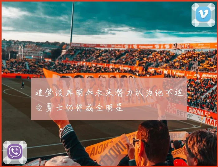 追梦谈库明加未来潜力认为他不适合勇士仍将成全明星